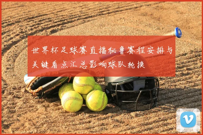 世界杯足球赛直播秘鲁赛程安排与关键看点汇总影响球队轮换