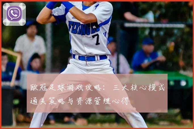 欧冠足球游戏攻略:三大核心模式通关策略与资源管理心得