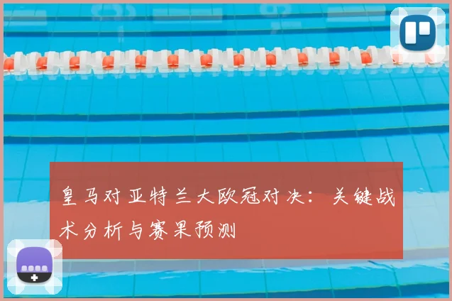 皇马对亚特兰大欧冠对决：关键战术分析与赛果预测