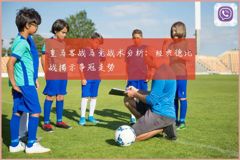 皇马客战马竞战术分析：经典德比战揭示争冠走势