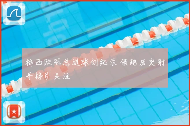 梅西欧冠总进球创纪录 领跑历史射手榜引关注